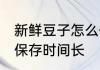 新鲜豆子怎么保存多久能吃 豆子怎样保存时间长
