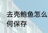 去壳鲍鱼怎么保鲜的存放 去壳鲍鱼如何保存
