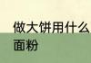 做大饼用什么面粉好 做饼一般用哪种面粉