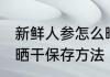 新鲜人参怎么晒干保存最好 新鲜人参晒干保存方法