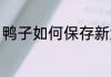 鸭子如何保存新鲜 鸭子怎样保存新鲜