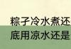粽孑冷水煮还是开水煮 煮粽子时，到底用凉水还是热水