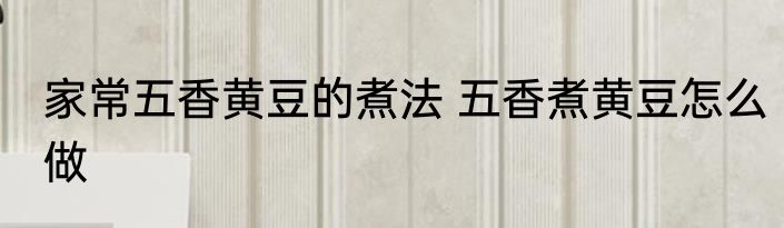 家常五香黄豆的煮法 五香煮黄豆怎么做