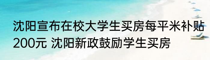 沈阳宣布在校大学生买房每平米补贴200元 沈阳新政鼓励学生买房