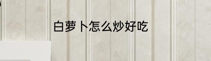 白萝卜怎么炒好吃