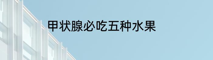 甲状腺必吃五种水果