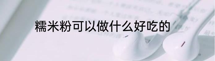 糯米粉可以做什么好吃的