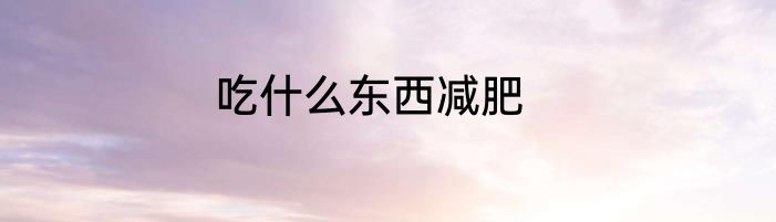 吃什么东西减肥