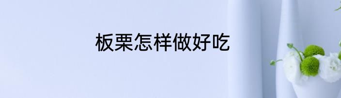 板栗怎样做好吃