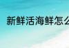 新鲜活海鲜怎么保存 海鲜如何保鲜
