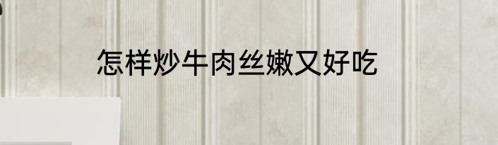 怎样炒牛肉丝嫩又好吃