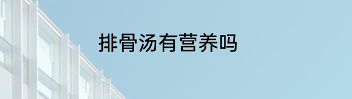 排骨汤有营养吗