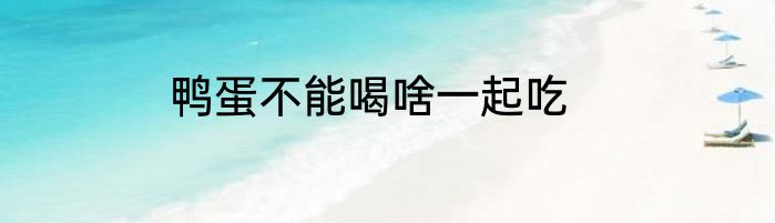 鸭蛋不能喝啥一起吃