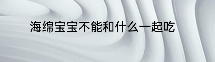 海绵宝宝不能和什么一起吃