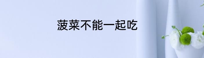 菠菜不能一起吃
