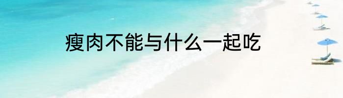 瘦肉不能与什么一起吃