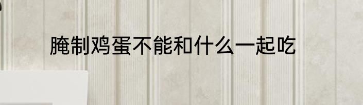 腌制鸡蛋不能和什么一起吃