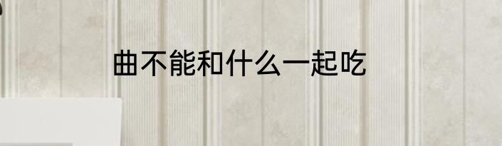 曲不能和什么一起吃