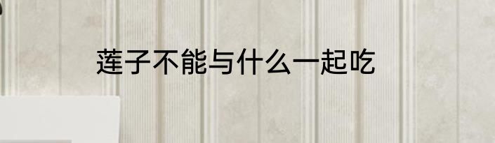 莲子不能与什么一起吃