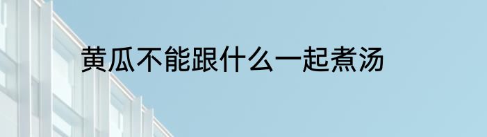 黄瓜不能跟什么一起煮汤