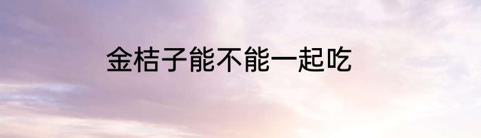 金桔子能不能一起吃