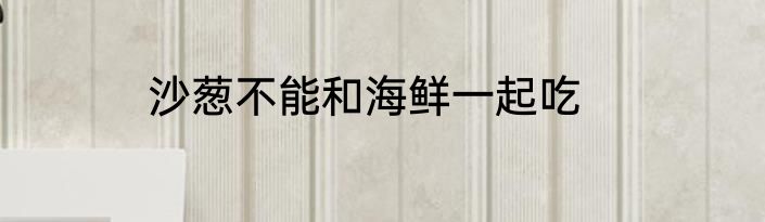 沙葱不能和海鲜一起吃