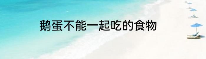 鹅蛋不能一起吃的食物