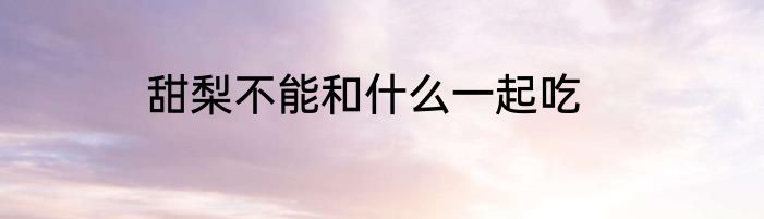 甜梨不能和什么一起吃