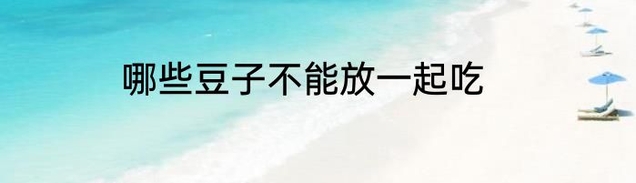 哪些豆子不能放一起吃