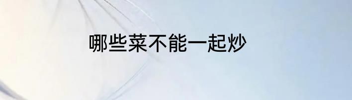 哪些菜不能一起炒