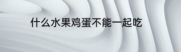 什么水果鸡蛋不能一起吃