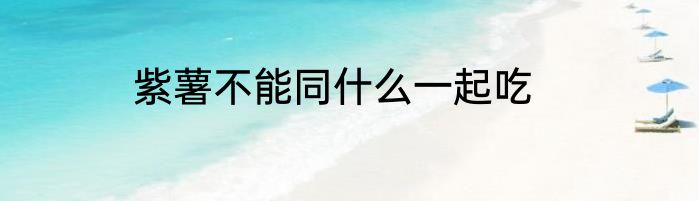 紫薯不能同什么一起吃