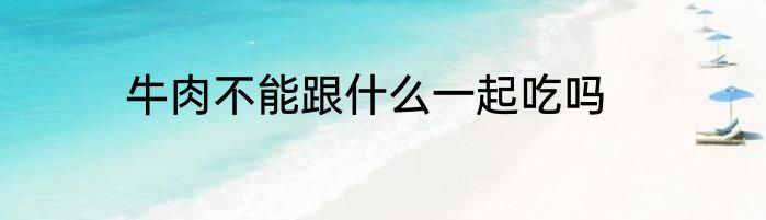 牛肉不能跟什么一起吃吗