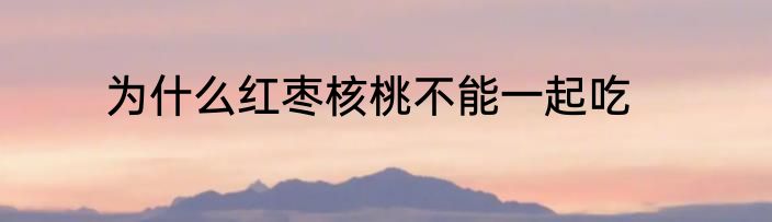 为什么红枣核桃不能一起吃