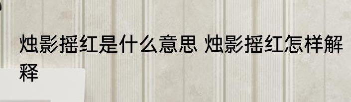 烛影摇红是什么意思 烛影摇红怎样解释