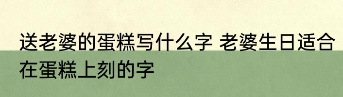 送老婆的蛋糕写什么字 老婆生日适合在蛋糕上刻的字