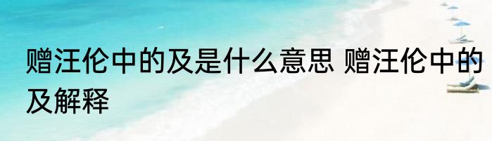 赠汪伦中的及是什么意思 赠汪伦中的及解释