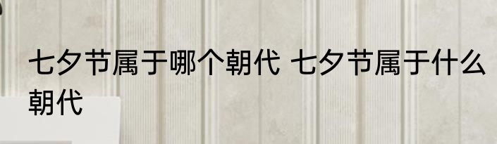 七夕节属于哪个朝代 七夕节属于什么朝代