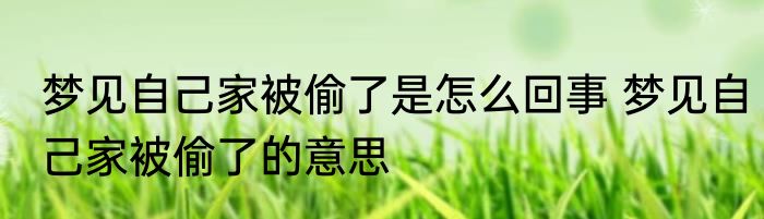 梦见自己家被偷了是怎么回事 梦见自己家被偷了的意思