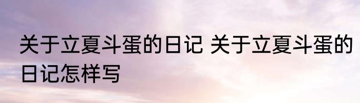 关于立夏斗蛋的日记 关于立夏斗蛋的日记怎样写