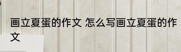 画立夏蛋的作文 怎么写画立夏蛋的作文