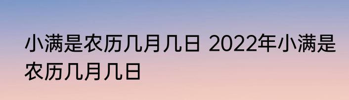 小满是农历几月几日 2022年小满是农历几月几日