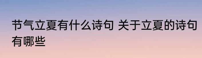 节气立夏有什么诗句 关于立夏的诗句有哪些