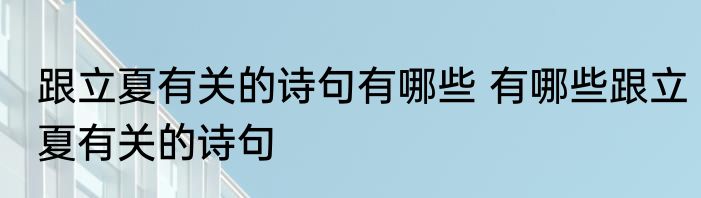 跟立夏有关的诗句有哪些 有哪些跟立夏有关的诗句