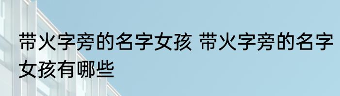 带火字旁的名字女孩 带火字旁的名字女孩有哪些