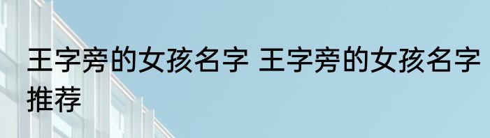 王字旁的女孩名字 王字旁的女孩名字推荐
