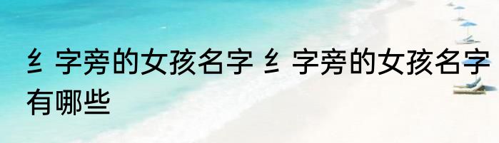 纟字旁的女孩名字 纟字旁的女孩名字有哪些