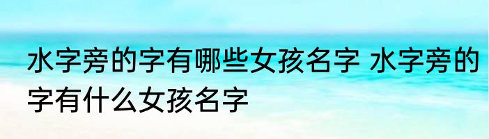 水字旁的字有哪些女孩名字 水字旁的字有什么女孩名字