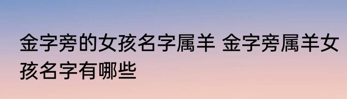 金字旁的女孩名字属羊 金字旁属羊女孩名字有哪些
