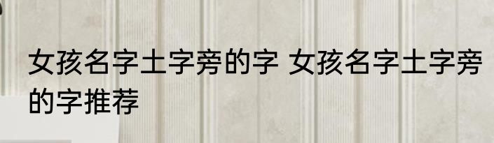 女孩名字土字旁的字 女孩名字土字旁的字推荐
